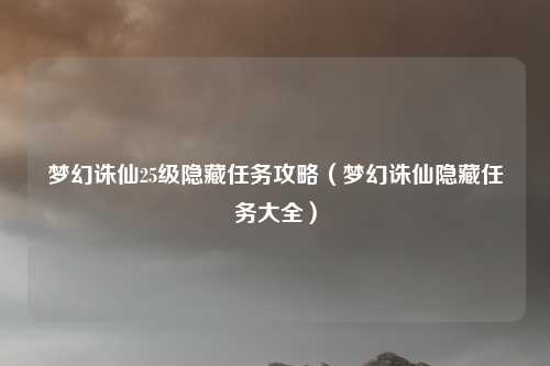 梦幻诛仙25级隐藏任务攻略（梦幻诛仙隐藏任务大全）