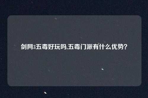剑网3五毒好玩吗,五毒门派有什么优势？