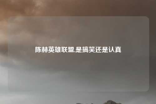 陈赫英雄联盟,是搞笑还是认真