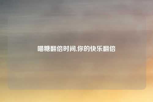 喵糖翻倍时间,你的快乐翻倍