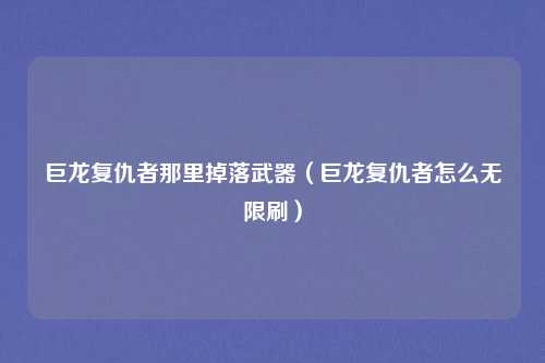 巨龙复仇者那里掉落武器（巨龙复仇者怎么无限刷）