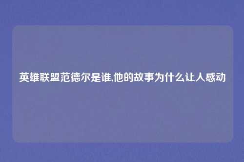 英雄联盟范德尔是谁,他的故事为什么让人感动