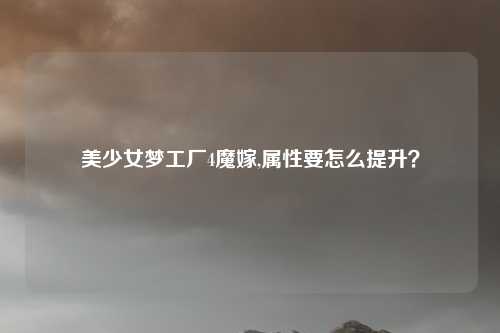 美少女梦工厂4魔嫁,属性要怎么提升?