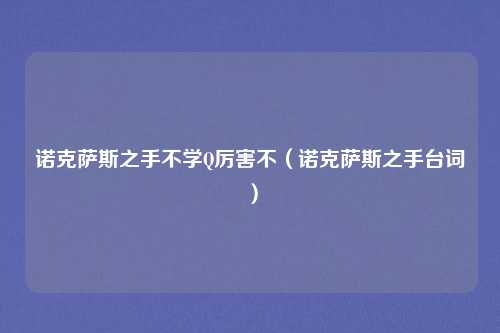 诺克萨斯之手不学Q厉害不（诺克萨斯之手台词）