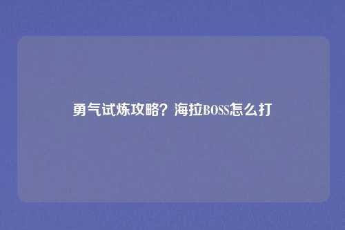 勇气试炼攻略？海拉BOSS怎么打