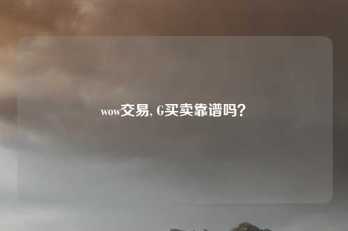 wow交易, G买卖靠谱吗？