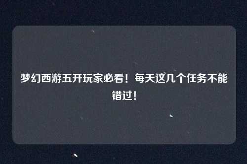 梦幻西游五开玩家必看!每天这几个任务不能错过!