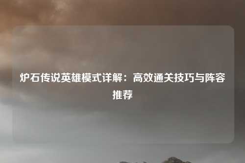 炉石传说英雄模式详解：高效通关技巧与阵容推荐