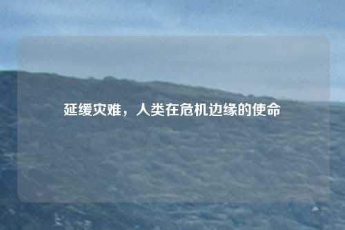 延缓灾难,人类在危机边缘的使命