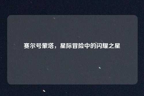 赛尔号蒙塔，星际冒险中的闪耀之星