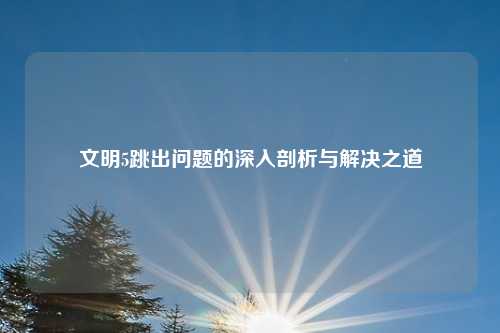 文明5跳出问题的深入剖析与解决之道