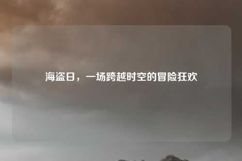 海盗日，一场跨越时空的冒险狂欢