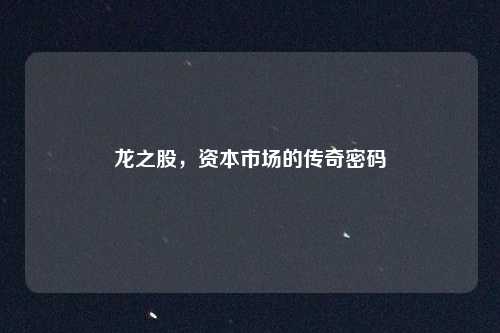 龙之股,资本市场的传奇密码