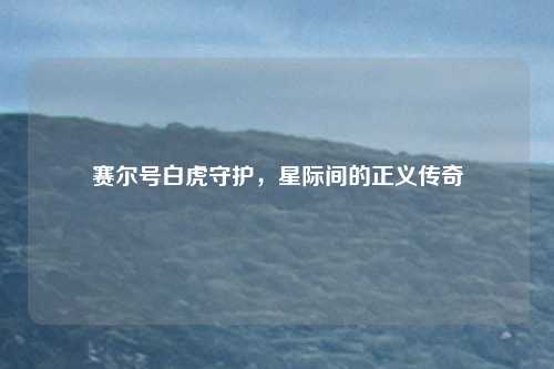 赛尔号白虎守护,星际间的正义传奇