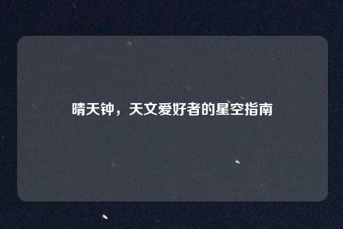 晴天钟，天文爱好者的星空指南