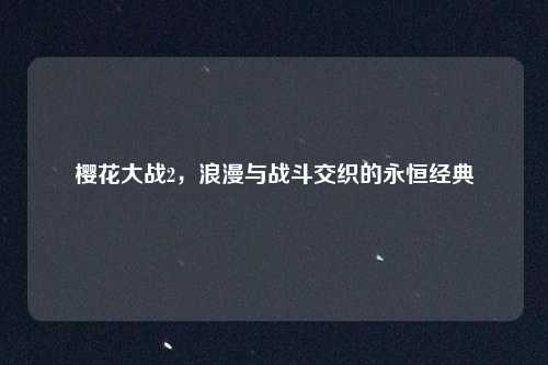 樱花大战2，浪漫与战斗交织的永恒经典
