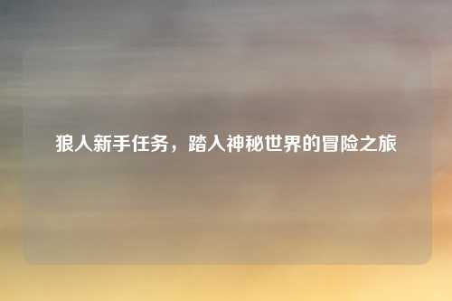 狼人新手任务，踏入神秘世界的冒险之旅