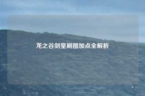 龙之谷剑皇刷图加点全解析
