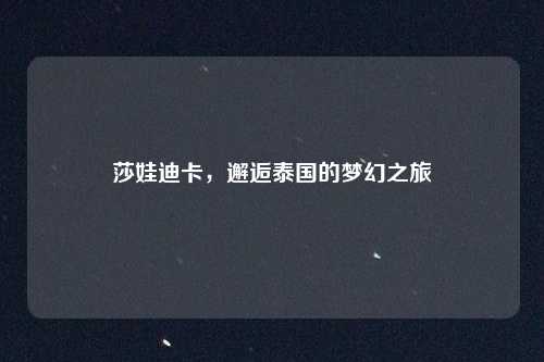 莎娃迪卡，邂逅泰国的梦幻之旅