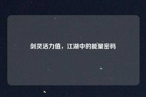 剑灵活力值，江湖中的能量密码