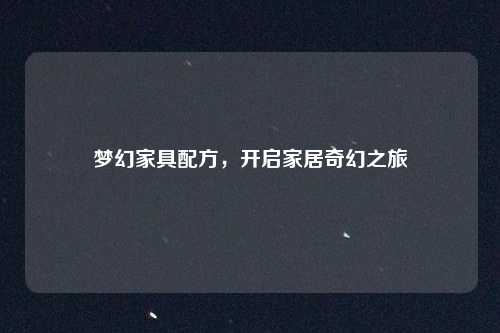 梦幻家具配方，开启家居奇幻之旅