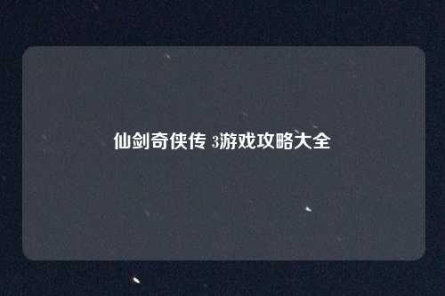 仙剑奇侠传 3游戏攻略大全