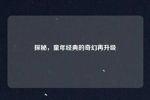 探秘,童年经典的奇幻再升级