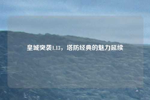皇城突袭1.13，塔防经典的魅力延续
