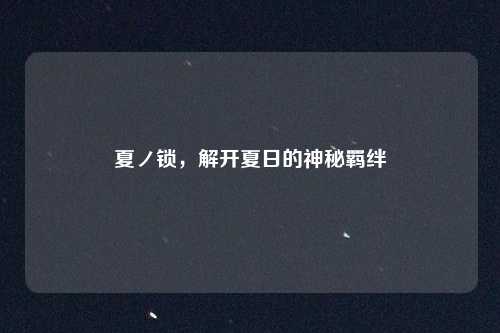 夏ノ锁，解开夏日的神秘羁绊