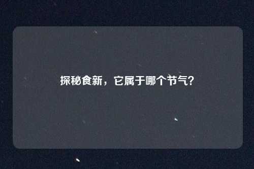 探秘食新，它属于哪个节气？