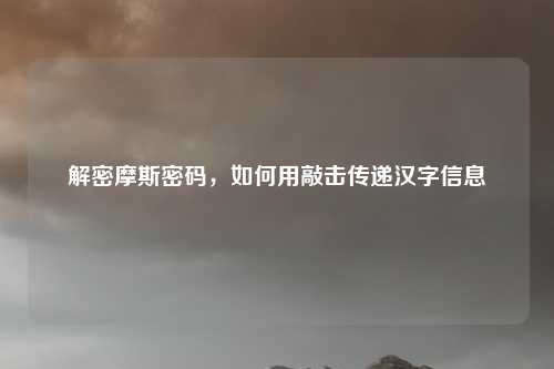 解密摩斯密码，如何用敲击传递汉字信息