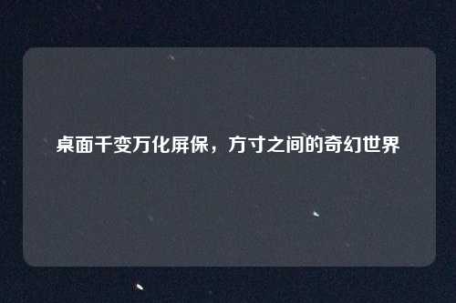 桌面千变万化屏保，方寸之间的奇幻世界