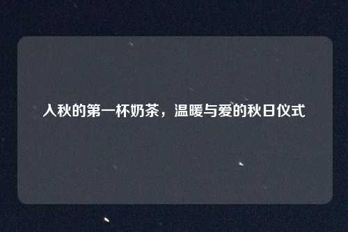 入秋的第一杯奶茶，温暖与爱的秋日仪式