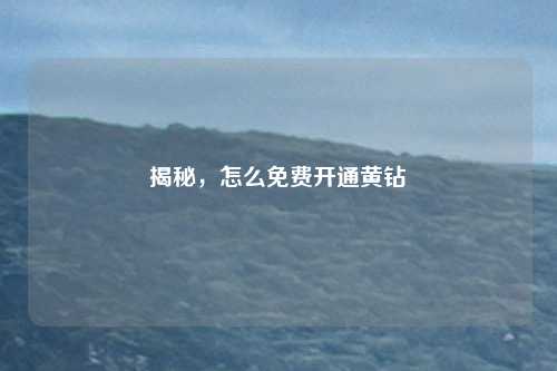 揭秘，怎么免费开通黄钻