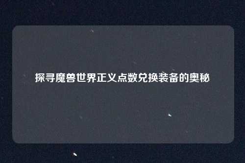 探寻魔兽世界正义点数兑换装备的奥秘