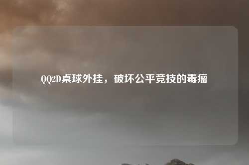 QQ2D桌球外挂,破坏公平竞技的毒瘤