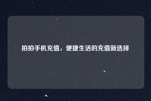拍拍手机充值，便捷生活的充值新选择