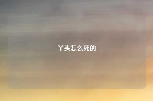 丫头怎么死的