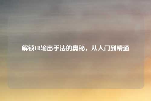 解锁LR输出手法的奥秘,从入门到精通