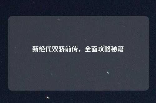 新绝代双骄前传，全面攻略秘籍
