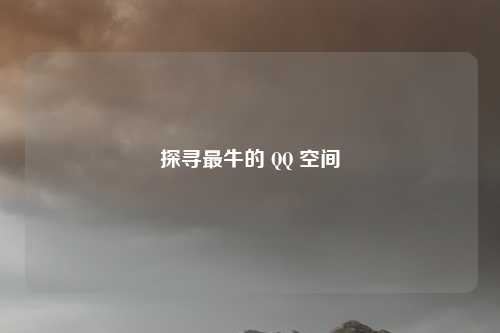 探寻最牛的 QQ 空间