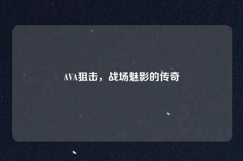 AVA狙击,战场魅影的传奇