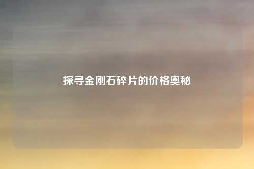 探寻金刚石碎片的价格奥秘