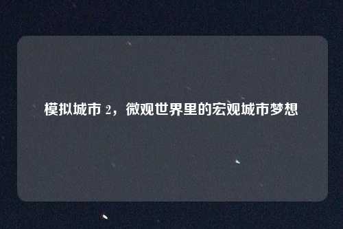 模拟城市 2，微观世界里的宏观城市梦想