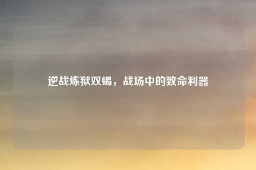 逆战炼狱双蝎,战场中的致命利器