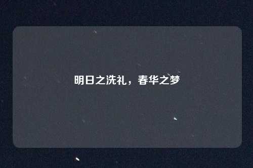 明日之洗礼,春华之梦
