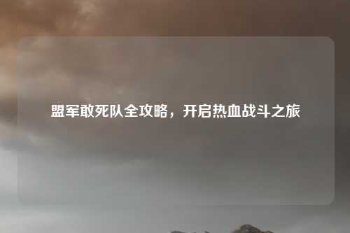 盟军敢死队全攻略,开启热血战斗之旅