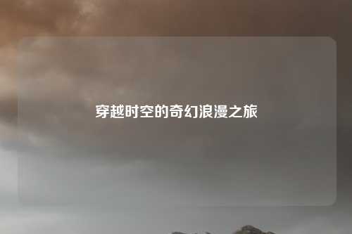 穿越时空的奇幻浪漫之旅