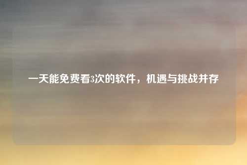 一天能免费看3次的软件，机遇与挑战并存