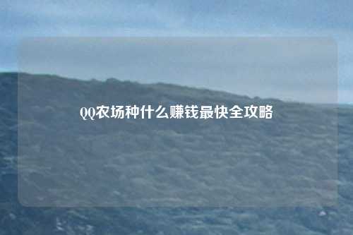 QQ农场种什么赚钱最快全攻略